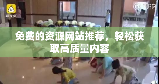 免费的资源网站推荐，轻松获取高质量内容
