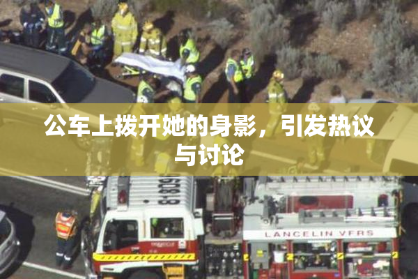 公车上拨开她的身影，引发热议与讨论
