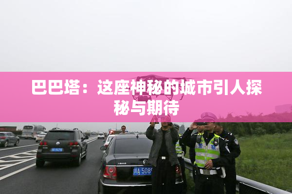 巴巴塔：这座神秘的城市引人探秘与期待
