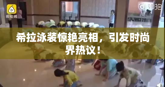 希拉泳装惊艳亮相，引发时尚界热议！