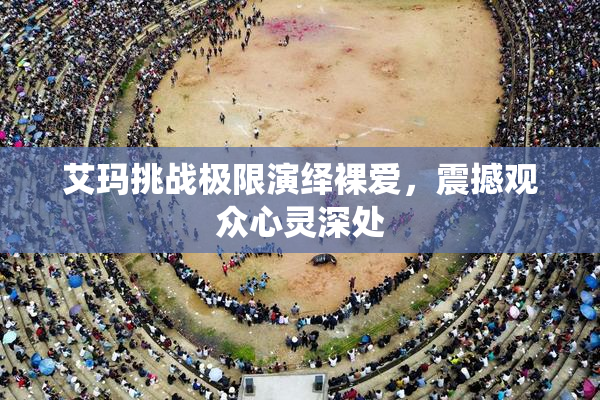 艾玛挑战极限演绎裸爱，震撼观众心灵深处