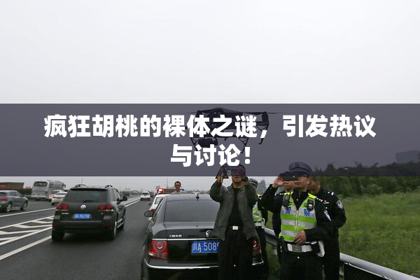 疯狂胡桃的裸体之谜，引发热议与讨论！