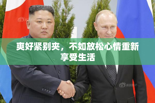爽好紧别夹，不如放松心情重新享受生活