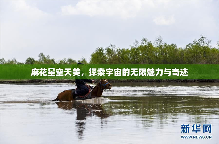 麻花星空天美，探索宇宙的无限魅力与奇迹