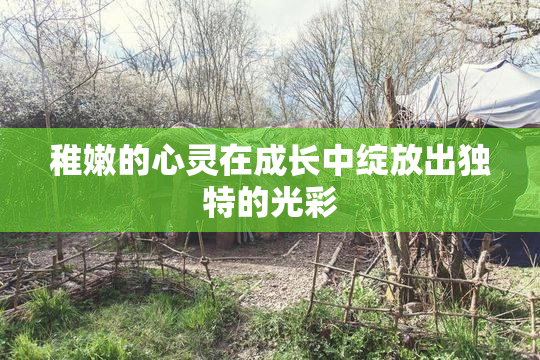 稚嫩的心灵在成长中绽放出独特的光彩