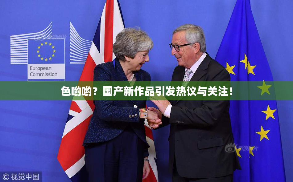 色哟哟？国产新作品引发热议与关注！