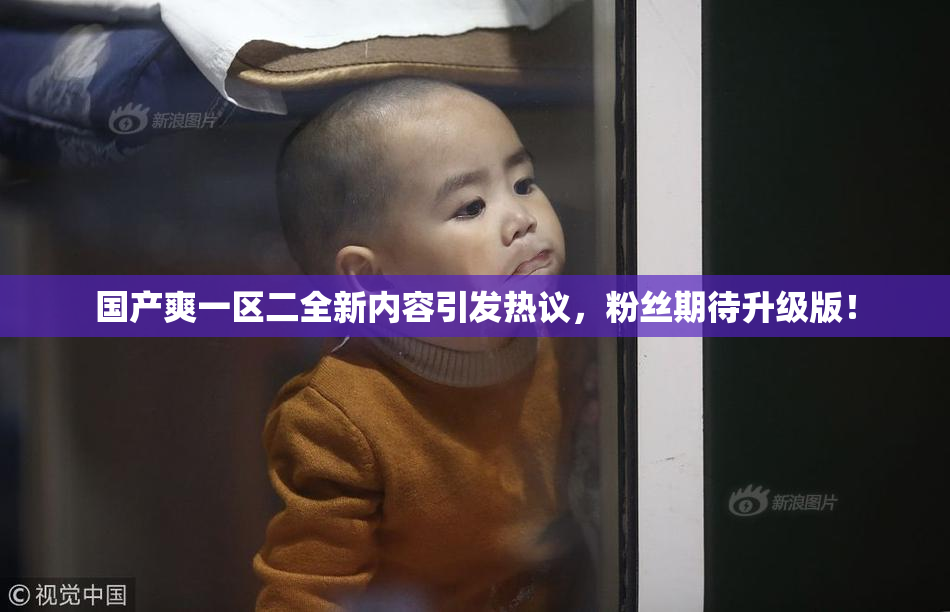 国产爽一区二全新内容引发热议，粉丝期待升级版！