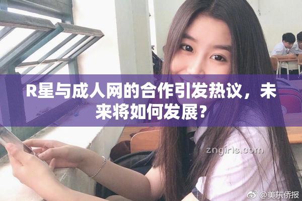 R星与成人网的合作引发热议，未来将如何发展？