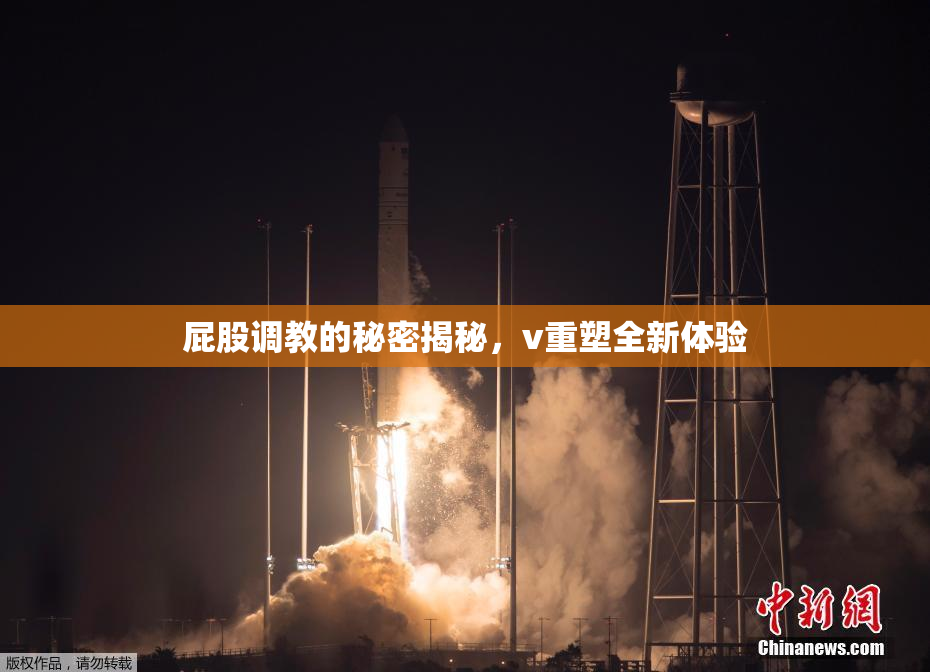 屁股调教的秘密揭秘，v重塑全新体验