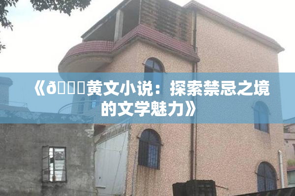 《🔞黄文小说：探索禁忌之境的文学魅力》