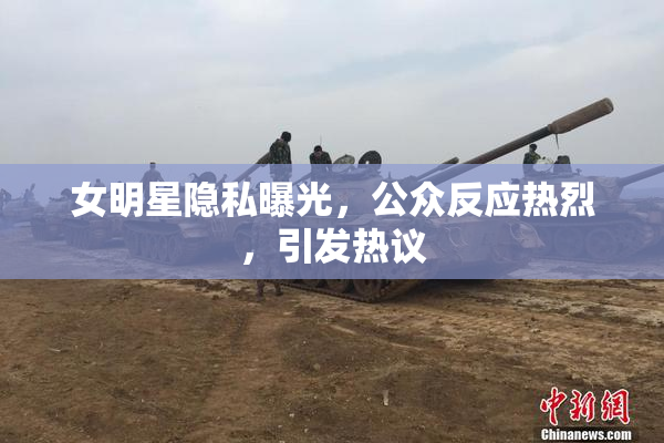 女明星隐私曝光，公众反应热烈，引发热议
