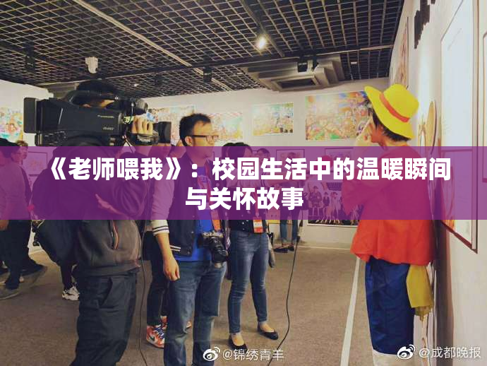 《老师喂我》：校园生活中的温暖瞬间与关怀故事