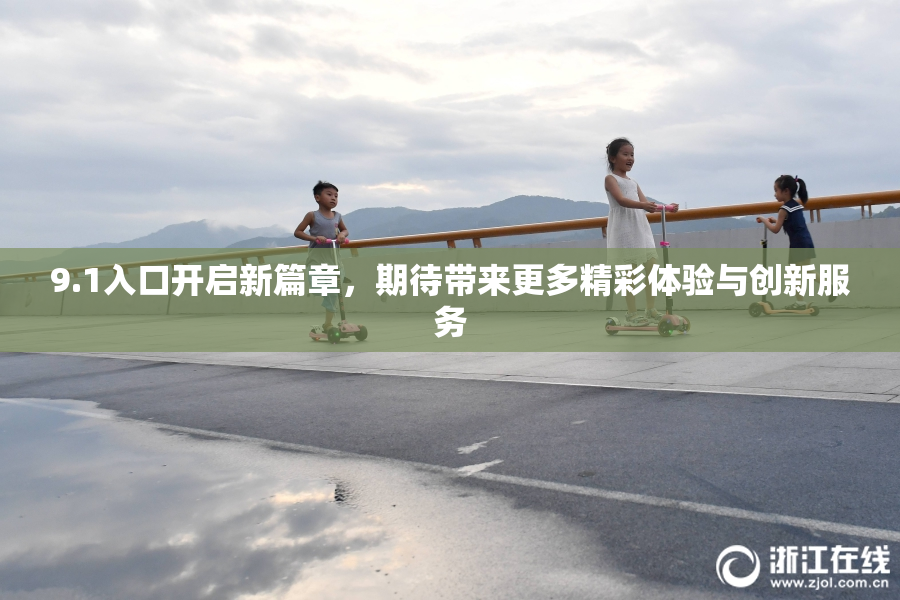 9.1入口开启新篇章，期待带来更多精彩体验与创新服务