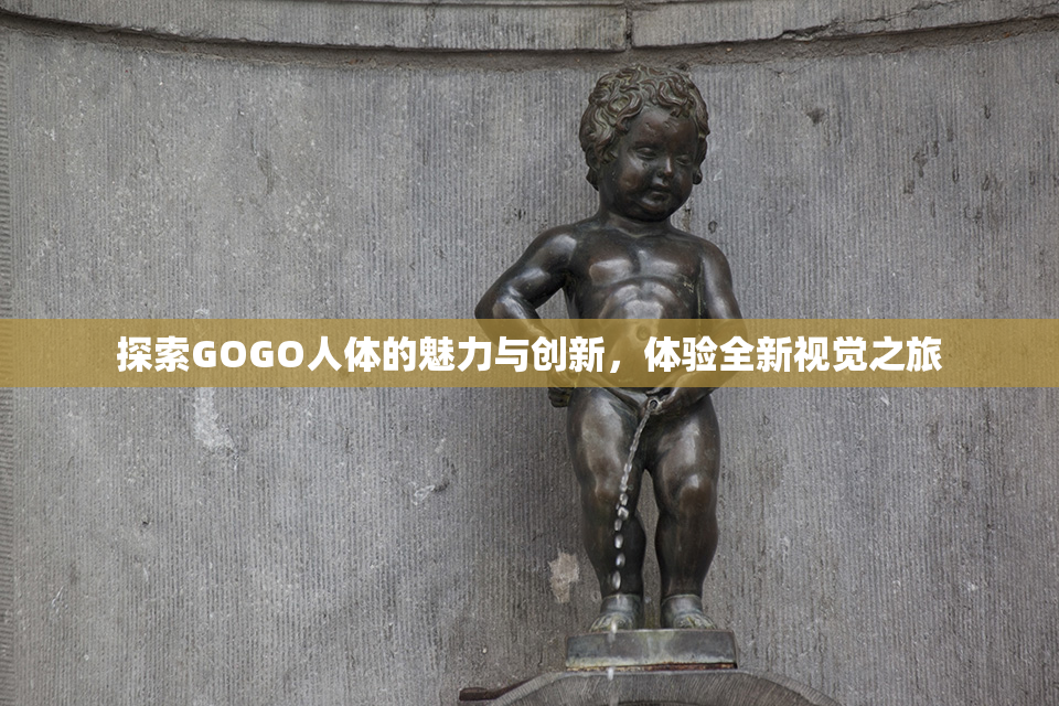 探索GOGO人体的魅力与创新，体验全新视觉之旅