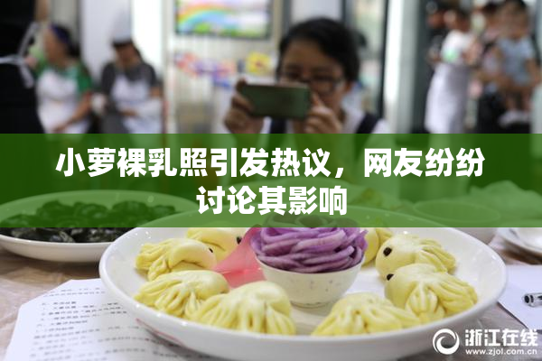 小萝裸乳照引发热议，网友纷纷讨论其影响