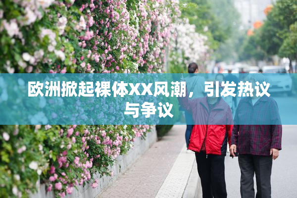 欧洲掀起裸体XX风潮，引发热议与争议