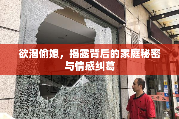 欲渴偷媳，揭露背后的家庭秘密与情感纠葛