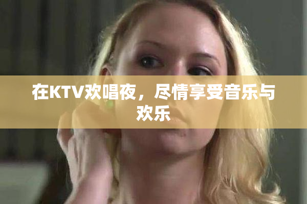 在KTV欢唱夜，尽情享受音乐与欢乐
