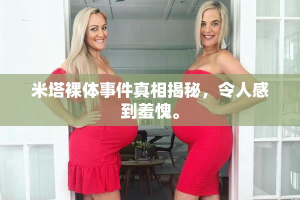 米塔裸体事件真相揭秘，令人感到羞愧。