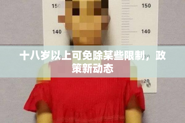 十八岁以上可免除某些限制，政策新动态
