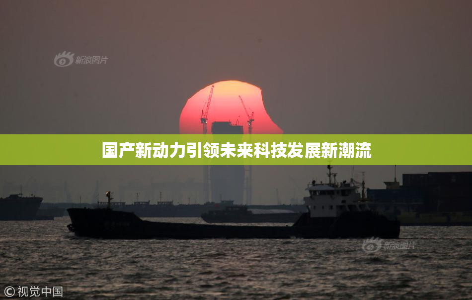 国产新动力引领未来科技发展新潮流