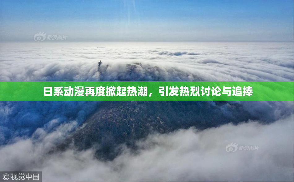 日系动漫再度掀起热潮，引发热烈讨论与追捧
