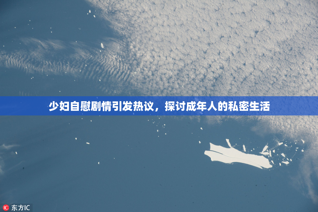 少妇自慰剧情引发热议，探讨成年人的私密生活