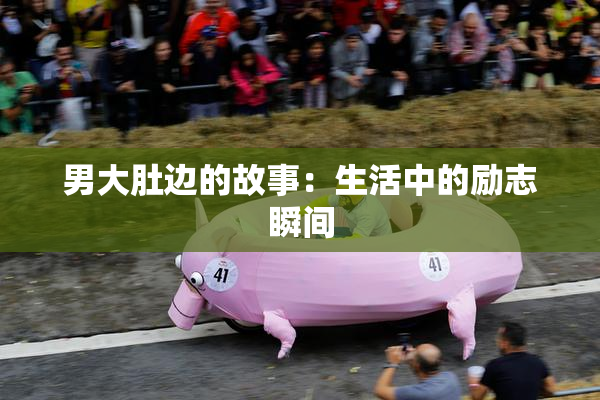 男大肚边的故事：生活中的励志瞬间