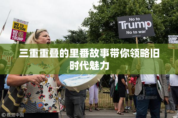 三重重叠的里番故事带你领略旧时代魅力