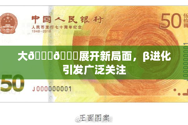 大🐔🐔展开新局面，β进化引发广泛关注