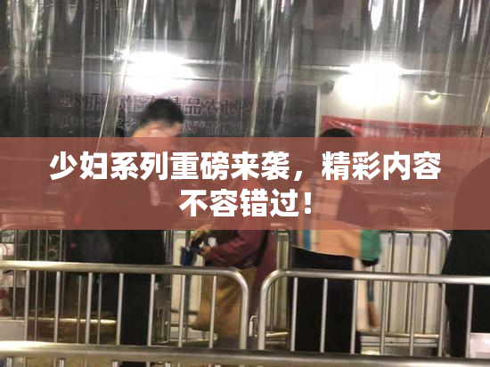 少妇系列重磅来袭，精彩内容不容错过！