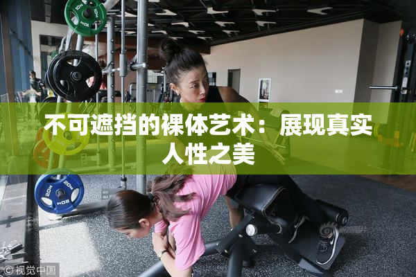 不可遮挡的裸体艺术：展现真实人性之美