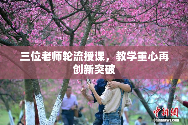 三位老师轮流授课，教学重心再创新突破