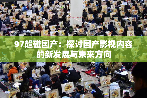 97超碰国产：探讨国产影视内容的新发展与未来方向