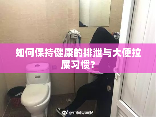 如何保持健康的排泄与大便拉屎习惯？