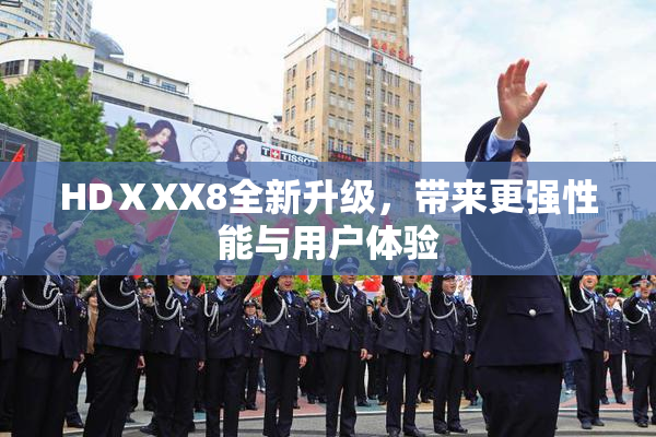 HDⅩXX8全新升级，带来更强性能与用户体验