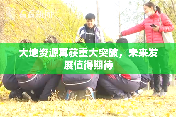 大地资源再获重大突破，未来发展值得期待