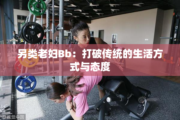 另类老妇Bb：打破传统的生活方式与态度