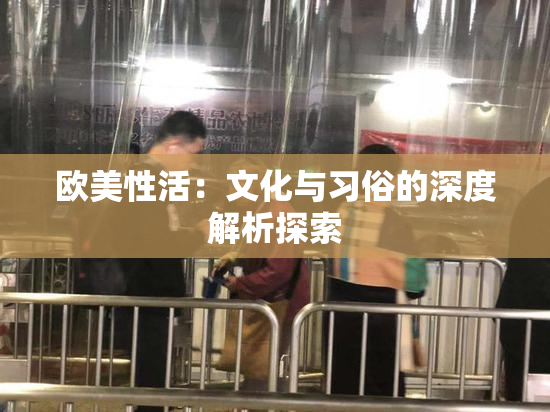 欧美性活：文化与习俗的深度解析探索