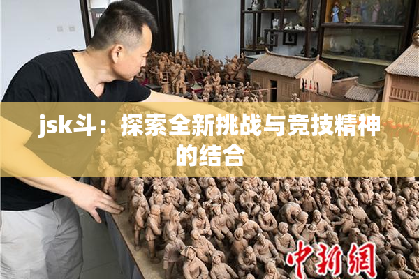 jsk斗：探索全新挑战与竞技精神的结合
