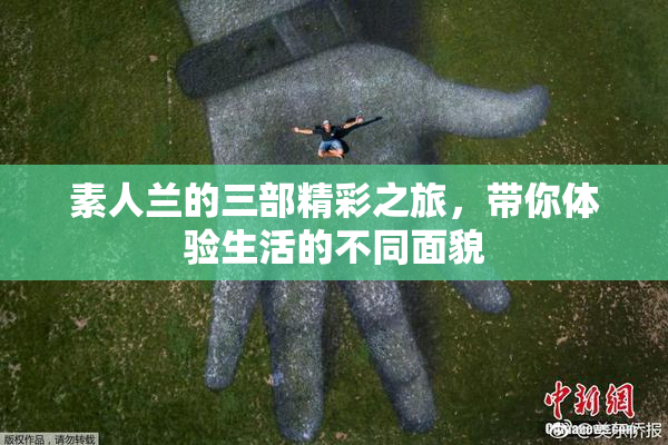 素人兰的三部精彩之旅，带你体验生活的不同面貌