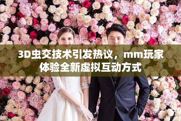3D虫交技术引发热议，mm玩家体验全新虚拟互动方式