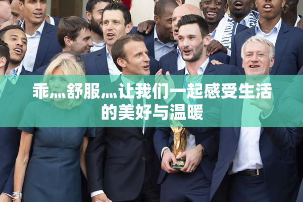 乖灬舒服灬让我们一起感受生活的美好与温暖