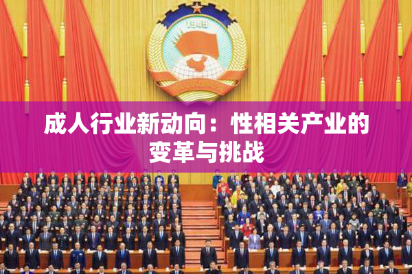 成人行业新动向：性相关产业的变革与挑战
