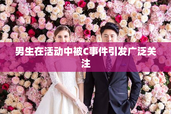 男生在活动中被C事件引发广泛关注