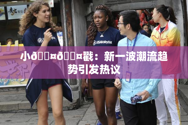 小🐤🐤戳：新一波潮流趋势引发热议