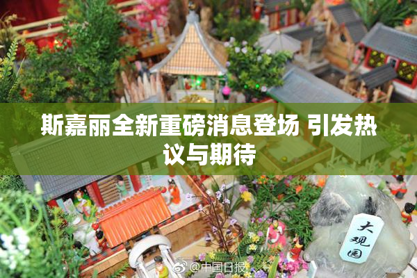 斯嘉丽全新重磅消息登场 引发热议与期待
