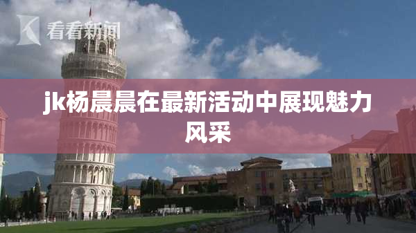 jk杨晨晨在最新活动中展现魅力风采