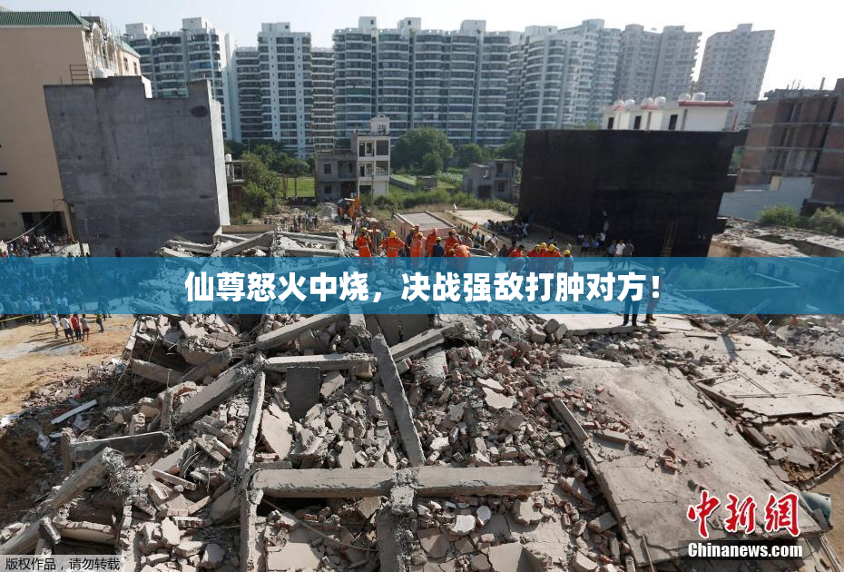 仙尊怒火中烧，决战强敌打肿对方！