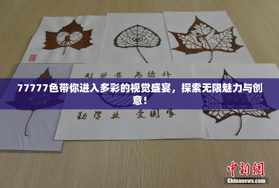 77777色带你进入多彩的视觉盛宴，探索无限魅力与创意！